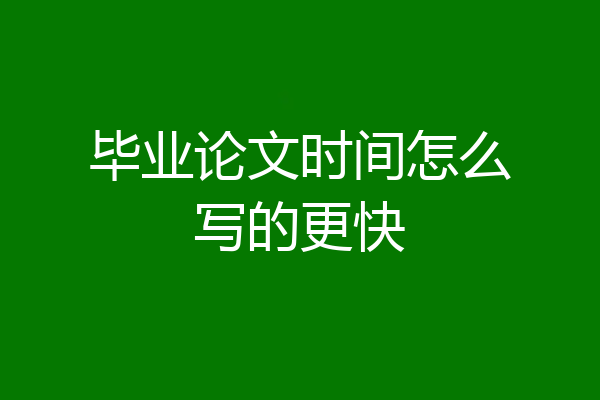 毕业论文时间怎么写的更快