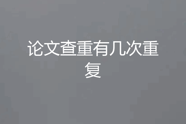 论文查重有几次重复