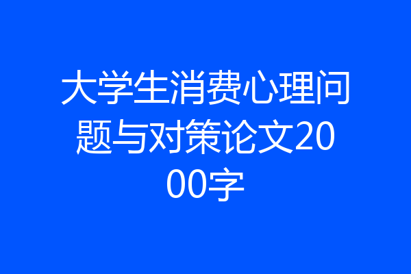 大学生消费心理问题与对策论文2000字