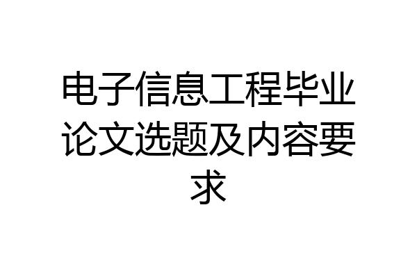 电子信息工程毕业论文选题及内容要求
