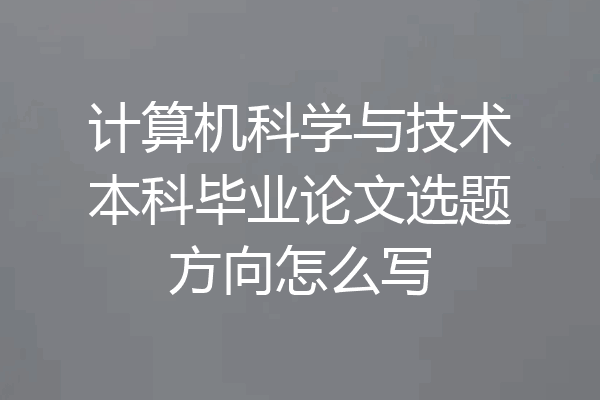 计算机科学与技术本科毕业论文选题方向怎么写