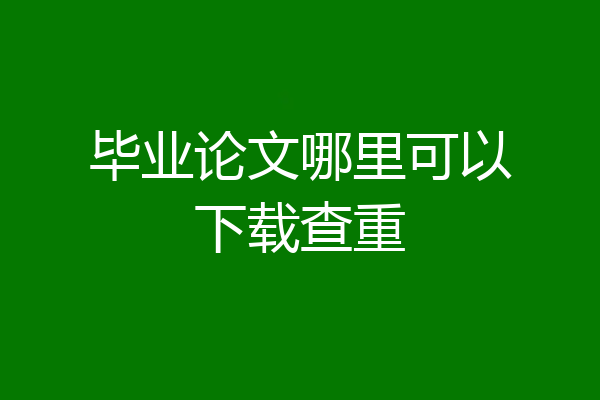 毕业论文哪里可以下载查重