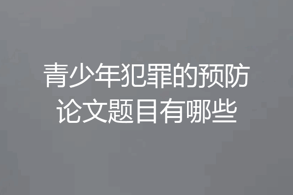青少年犯罪的预防论文题目有哪些