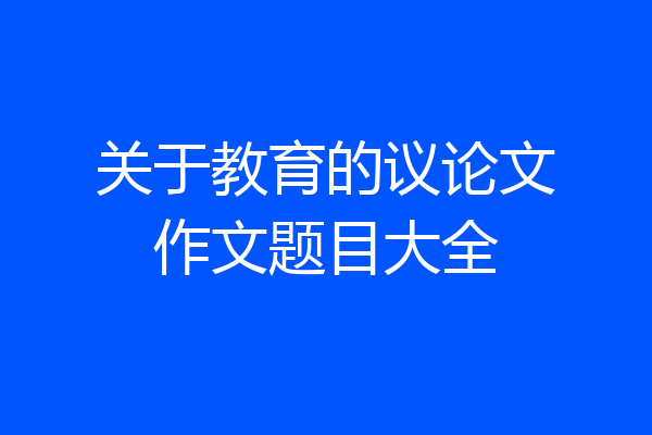 关于教育的议论文作文题目大全