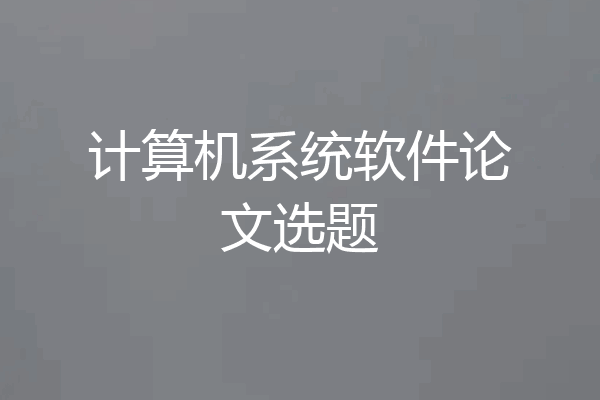 计算机系统软件论文选题