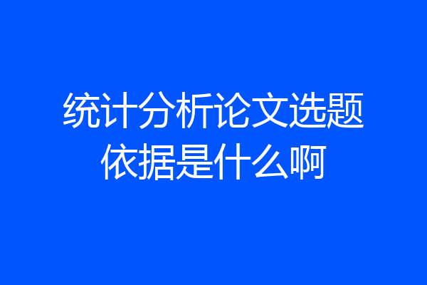 统计分析论文选题依据是什么啊