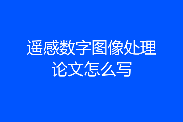 遥感数字图像处理论文怎么写