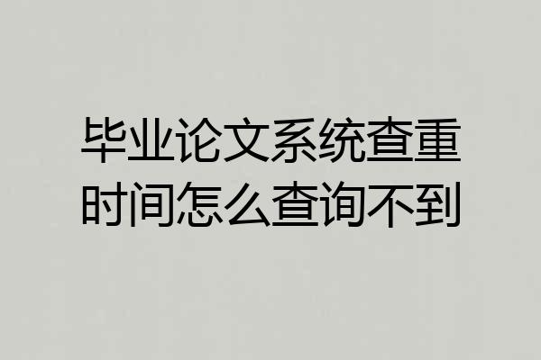 毕业论文系统查重时间怎么查询不到