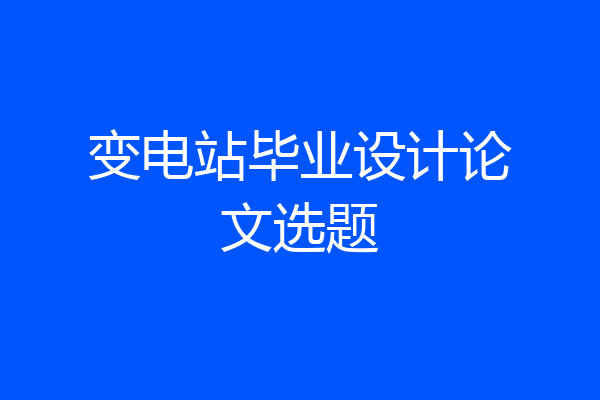 变电站毕业设计论文选题