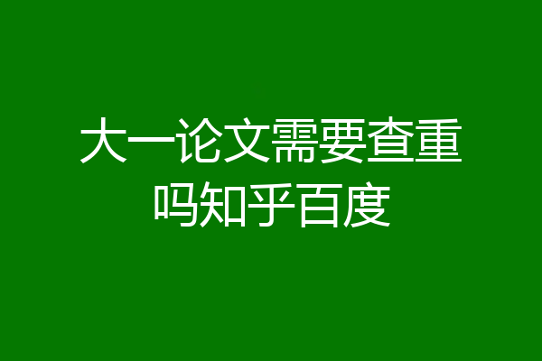 大一论文需要查重吗知乎百度