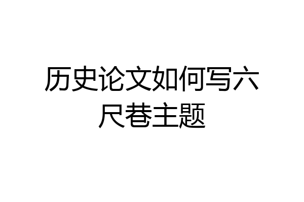 历史论文如何写六尺巷主题