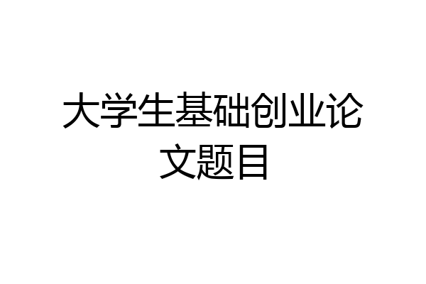 大学生基础创业论文题目