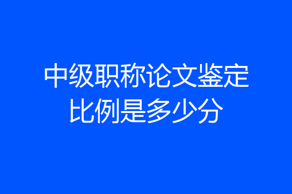中级职称论文鉴定比例是多少分
