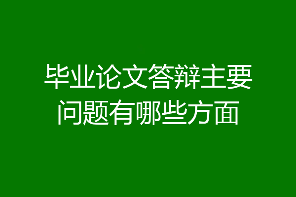 毕业论文答辩主要问题有哪些方面