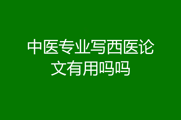 中医专业写西医论文有用吗吗