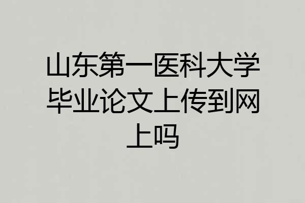 山东第一医科大学毕业论文上传到网上吗