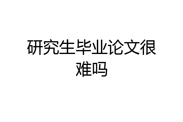 研究生毕业论文很难吗