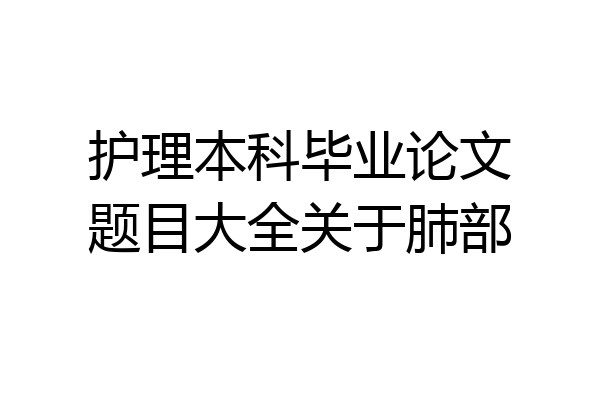 护理本科毕业论文题目大全关于肺部