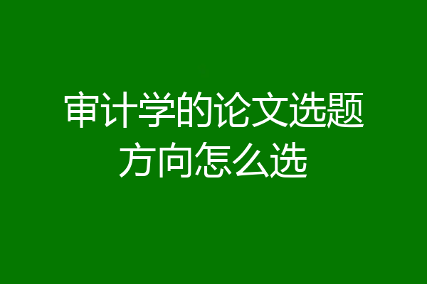 审计学的论文选题方向怎么选