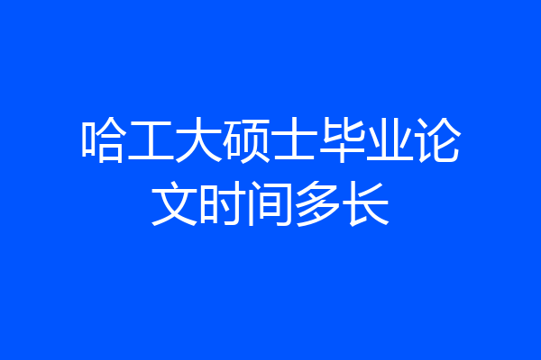 哈工大硕士毕业论文时间多长
