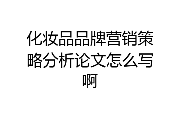 化妆品品牌营销策略分析论文怎么写啊