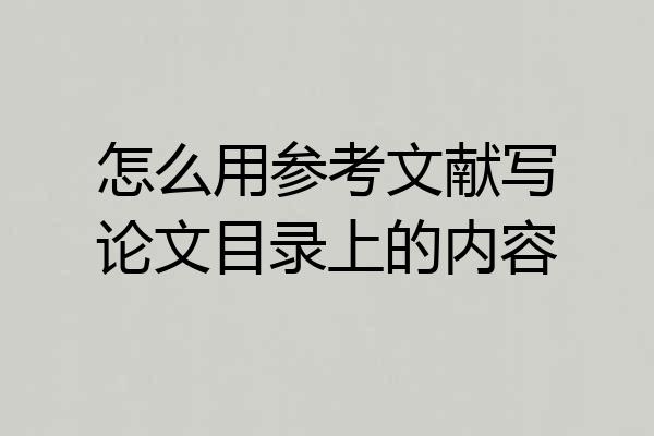 怎么用参考文献写论文目录上的内容