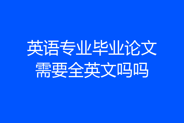 英语专业毕业论文需要全英文吗吗