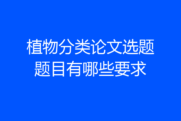植物分类论文选题题目有哪些要求