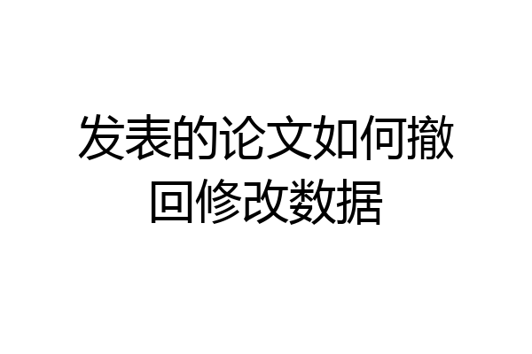 发表的论文如何撤回修改数据