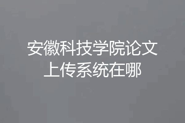 安徽科技学院论文上传系统在哪