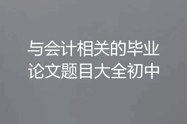 与会计相关的毕业论文题目大全初中