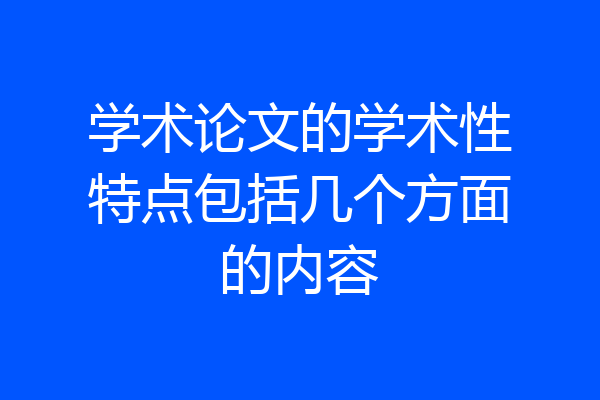 学术论文的学术性特点包括几个方面的内容