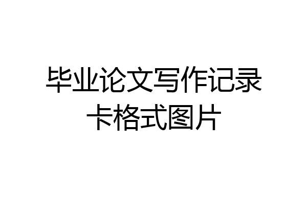 毕业论文写作记录卡格式图片