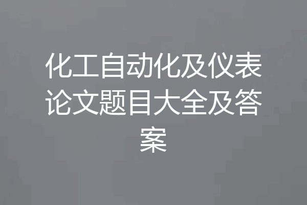 化工自动化及仪表论文题目大全及答案