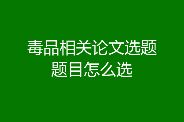 毒品相关论文选题题目怎么选