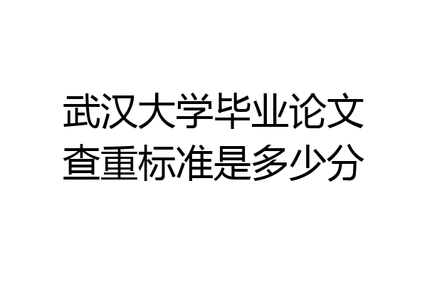 武汉大学毕业论文查重标准是多少分