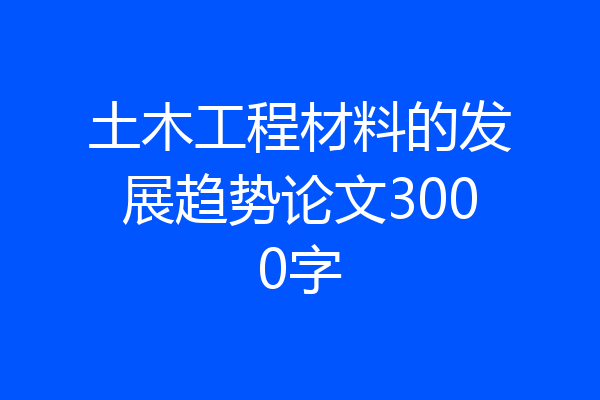 土木工程材料的发展趋势论文3000字