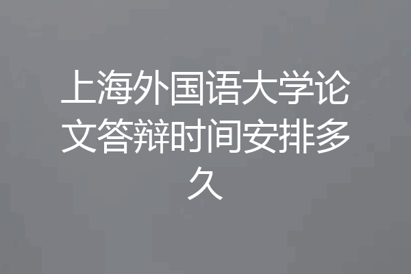 上海外国语大学论文答辩时间安排多久