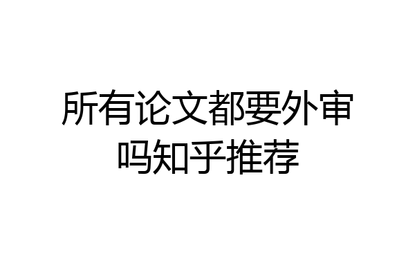 所有论文都要外审吗知乎推荐