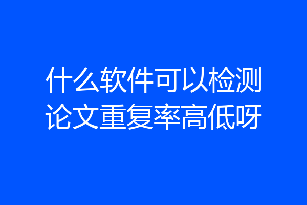 什么软件可以检测论文重复率高低呀