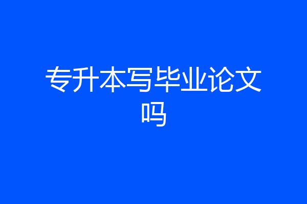 专升本写毕业论文吗