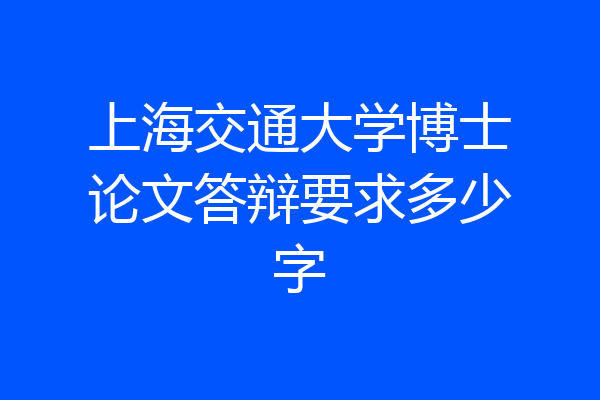 上海交通大学博士论文答辩要求多少字