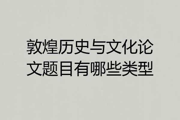 敦煌历史与文化论文题目有哪些类型