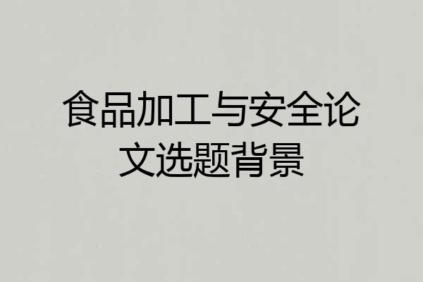 食品加工与安全论文选题背景