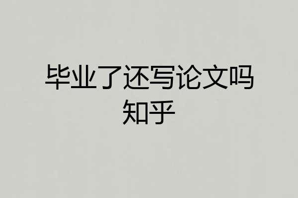 毕业了还写论文吗知乎