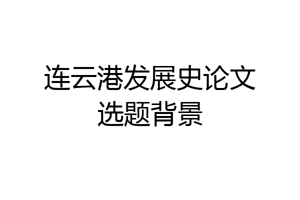 连云港发展史论文选题背景