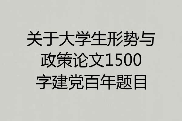 关于大学生形势与政策论文1500字建党百年题目