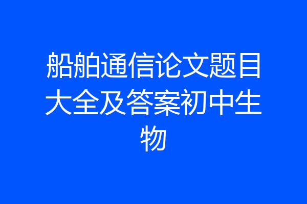 船舶通信论文题目大全及答案初中生物