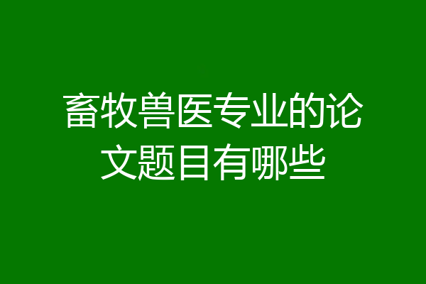 畜牧兽医专业的论文题目有哪些