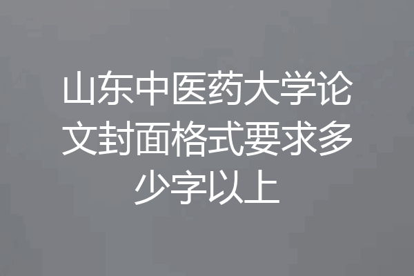山东中医药大学论文封面格式要求多少字以上